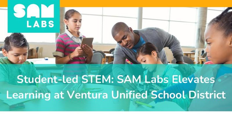 Case Study: Student-led STEM: SAM Labs Elevates Learning at Ventura Unified School District